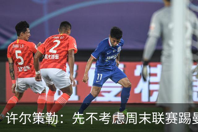 许尔策勒：先不考虑周末联赛踢曼城，我们要全力踢好英联杯